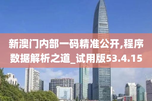 新澳门内部一码精准公开,程序数据解析之道_试用版53.4.15