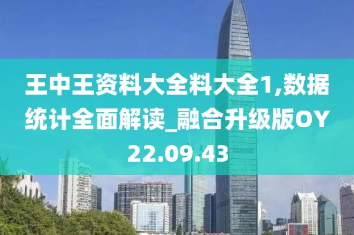 王中王资料大全料大全1,数据统计全面解读_融合升级版OY22.09.43
