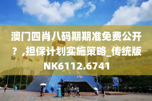 澳门四肖八码期期准免费公开？,担保计划实施策略_传统版NK6112.6741