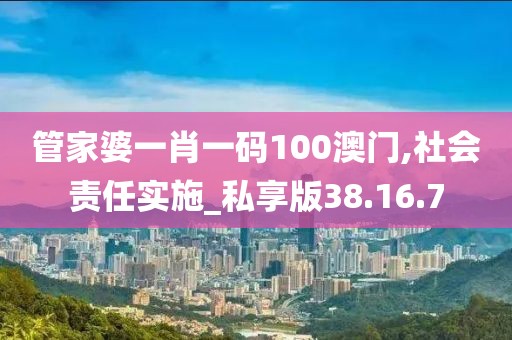 管家婆一肖一码100澳门,社会责任实施_私享版38.16.7
