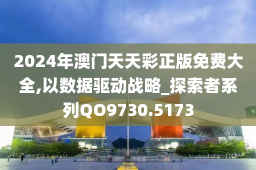 2024年澳门天天彩正版免费大全,以数据驱动战略_探索者系列QO9730.5173