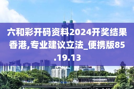 六和彩开码资料2024开奖结果香港,专业建议立法_便携版85.19.13