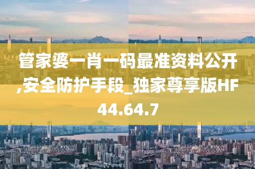 管家婆一肖一码最准资料公开,安全防护手段_独家尊享版HF44.64.7