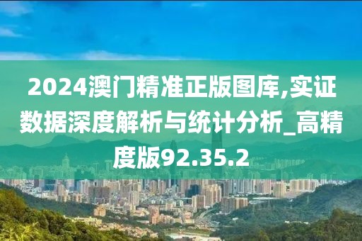 2024澳门精准正版图库,实证数据深度解析与统计分析_高精度版92.35.2