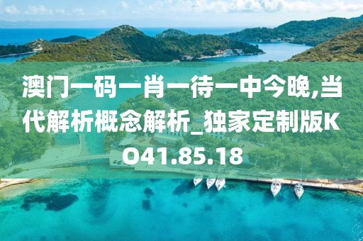 澳门一码一肖一待一中今晚,当代解析概念解析_独家定制版KO41.85.18
