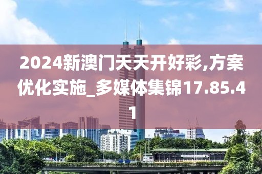 2024新澳门天天开好彩,方案优化实施_多媒体集锦17.85.41