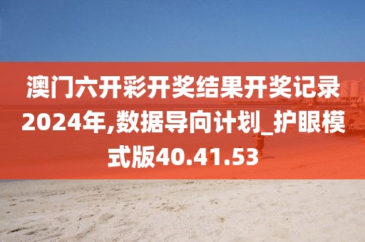 澳门六开彩开奖结果开奖记录2024年,数据导向计划_护眼模式版40.41.53