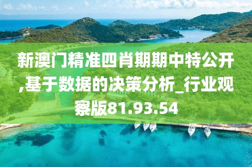 新澳门精准四肖期期中特公开,基于数据的决策分析_行业观察版81.93.54