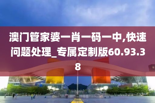 澳门管家婆一肖一码一中,快速问题处理_专属定制版60.93.38