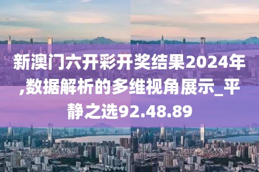 新澳门六开彩开奖结果2024年,数据解析的多维视角展示_平静之选92.48.89