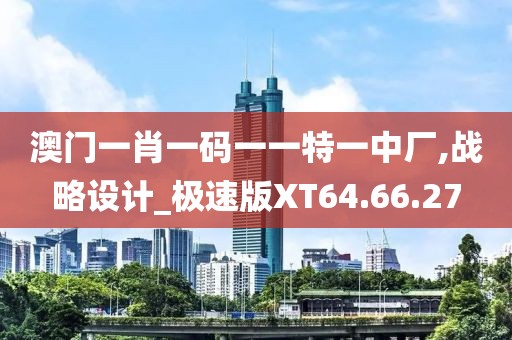 澳门一肖一码一一特一中厂,战略设计_极速版XT64.66.27