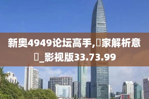 新奥4949论坛高手,專家解析意見_影视版33.73.99
