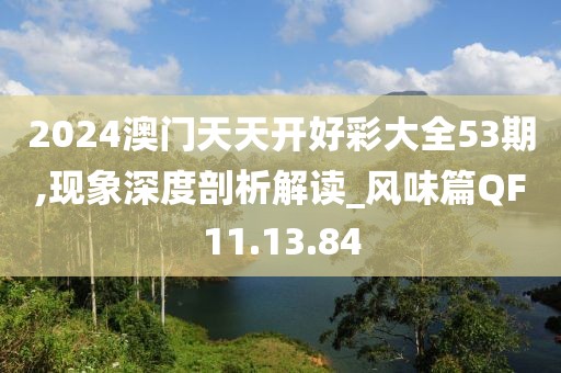2024澳门天天开好彩大全53期,现象深度剖析解读_风味篇QF11.13.84