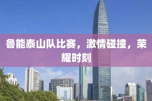 鲁能泰山队比赛，激情碰撞，荣耀时刻