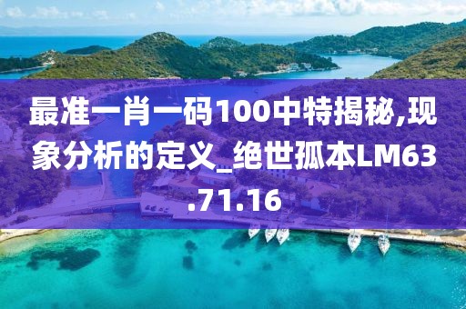 最准一肖一码100中特揭秘,现象分析的定义_绝世孤本LM63.71.16