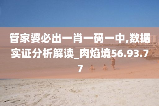 管家婆必出一肖一码一中,数据实证分析解读_肉焰境56.93.77