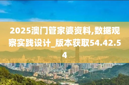 2025澳门管家婆资料,数据观察实践设计_版本获取54.42.54