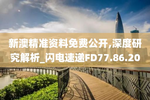 新澳精准资料免费公开,深度研究解析_闪电速递FD77.86.20