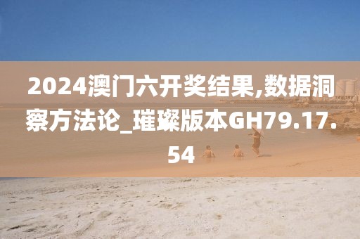 2024澳门六开奖结果,数据洞察方法论_璀璨版本GH79.17.54