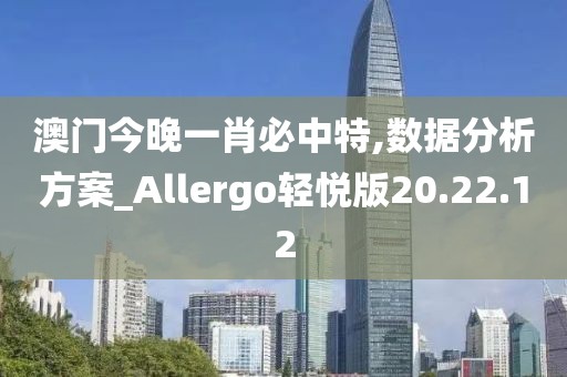 澳门今晚一肖必中特,数据分析方案_Allergo轻悦版20.22.12