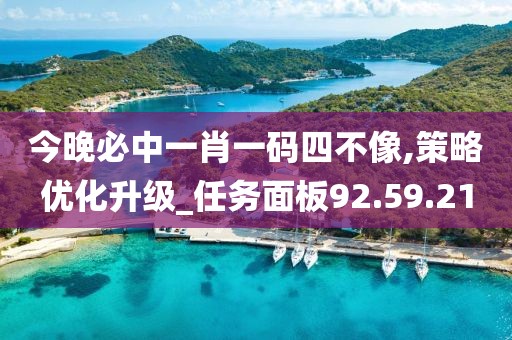 今晚必中一肖一码四不像,策略优化升级_任务面板92.59.21