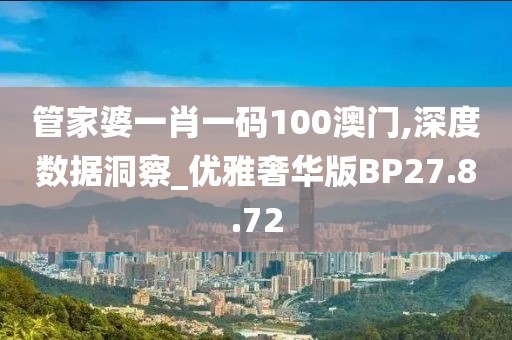 管家婆一肖一码100澳门,深度数据洞察_优雅奢华版BP27.8.72
