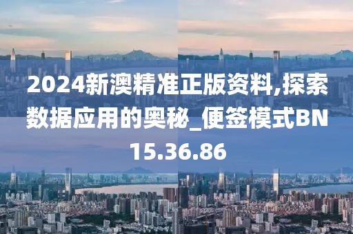 2024新澳精准正版资料,探索数据应用的奥秘_便签模式BN15.36.86