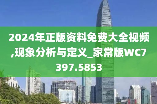 2024年正版资料免费大全视频,现象分析与定义_家常版WC7397.5853