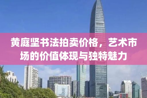 黄庭坚书法拍卖价格，艺术市场的价值体现与独特魅力