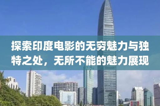 探索印度电影的无穷魅力与独特之处，无所不能的魅力展现