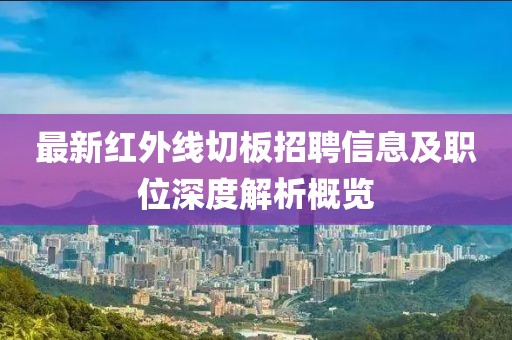 最新红外线切板招聘信息及职位深度解析概览