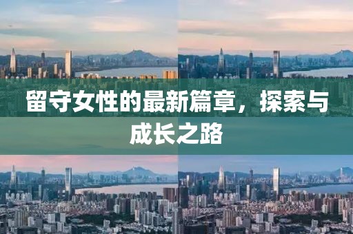 留守女性的最新篇章，探索与成长之路