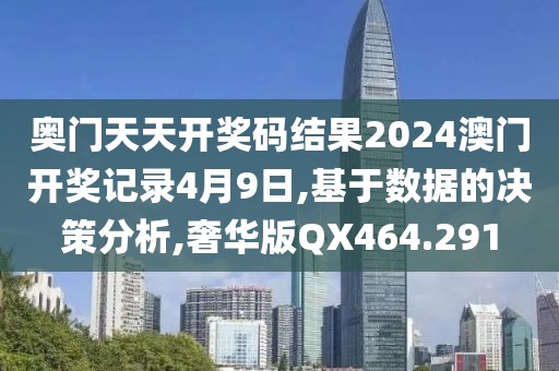 奥门天天开奖码结果2024澳门开奖记录4月9日,基于数据的决策分析,奢华版QX464.291