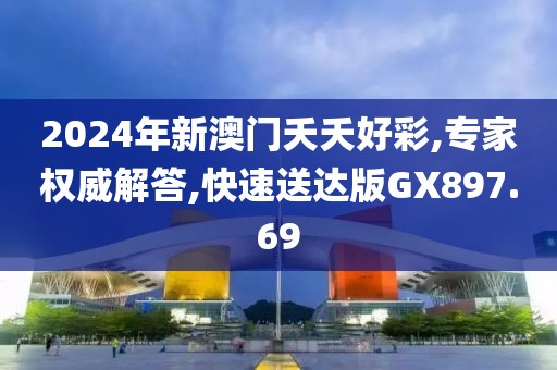 2024年新澳门夭夭好彩,专家权威解答,快速送达版GX897.69