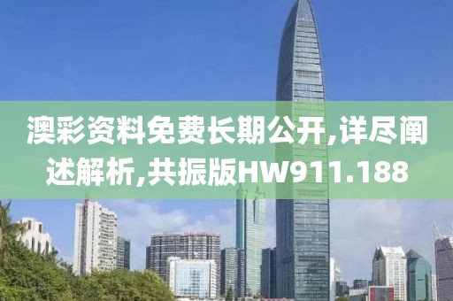 澳彩资料免费长期公开,详尽阐述解析,共振版HW911.188