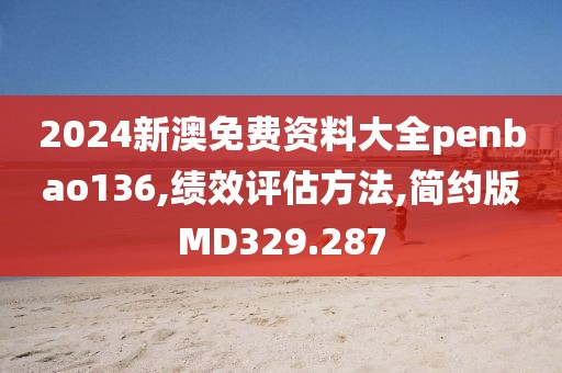 2024新澳免费资料大全penbao136,绩效评估方法,简约版MD329.287