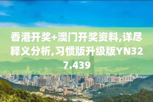 香港开奖+澳门开奖资料,详尽释义分析,习惯版升级版YN327.439
