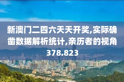 新澳门二四六天天开奖,实际确凿数据解析统计,亲历者的视角378.823
