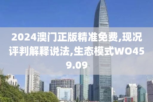 2024澳门正版精准免费,现况评判解释说法,生态模式WO459.09