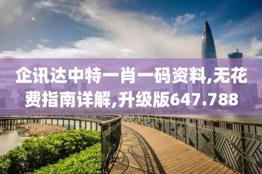 企讯达中特一肖一码资料,无花费指南详解,升级版647.788
