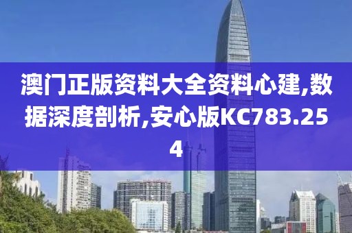 澳门正版资料大全资料心建,数据深度剖析,安心版KC783.254
