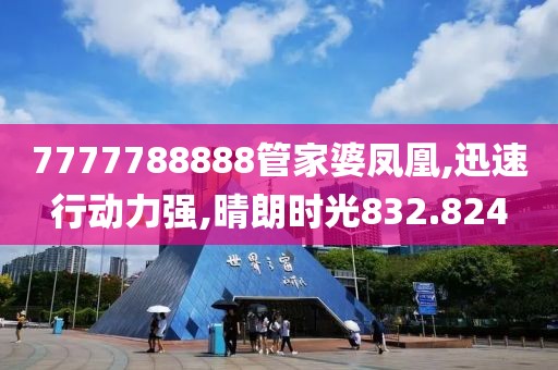 7777788888管家婆凤凰,迅速行动力强,晴朗时光832.824