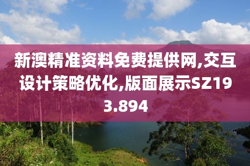 新澳精准资料免费提供网,交互设计策略优化,版面展示SZ193.894