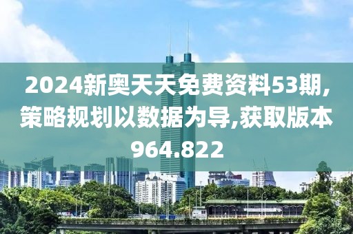 2024新奥天天免费资料53期,策略规划以数据为导,获取版本964.822