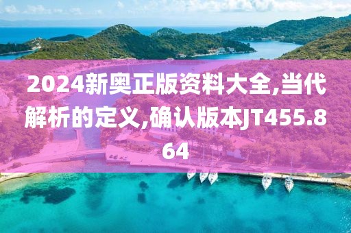 2024新奥正版资料大全,当代解析的定义,确认版本JT455.864