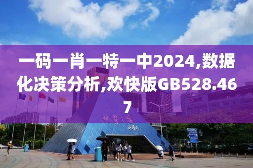 一码一肖一特一中2024,数据化决策分析,欢快版GB528.467