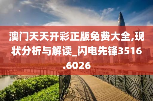澳门天天开彩正版免费大全,现状分析与解读_闪电先锋3516.6026