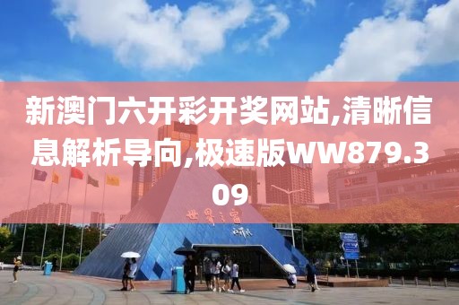 新澳门六开彩开奖网站,清晰信息解析导向,极速版WW879.309