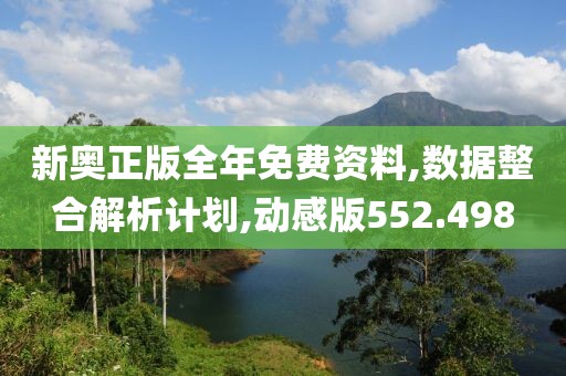 新奥正版全年免费资料,数据整合解析计划,动感版552.498