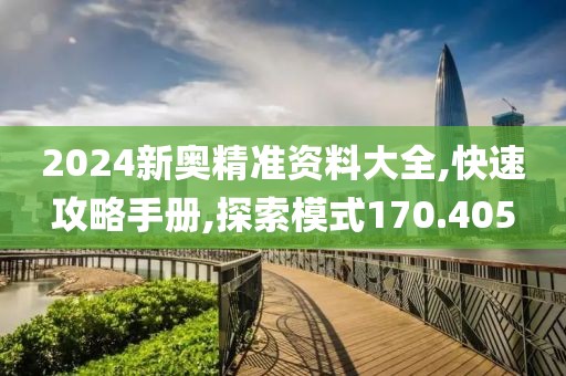 2024新奥精准资料大全,快速攻略手册,探索模式170.405
